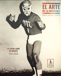 El arte de la máscara. La lucha libre en Bogotá 1970-2000